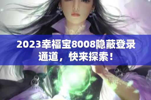 2023幸福宝8008隐蔽登录通道，快来探索！