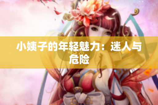 小姨子的年轻魅力：迷人与危险