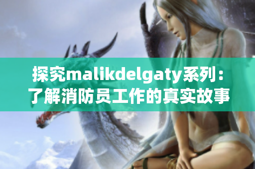 探究malikdelgaty系列：了解消防员工作的真实故事