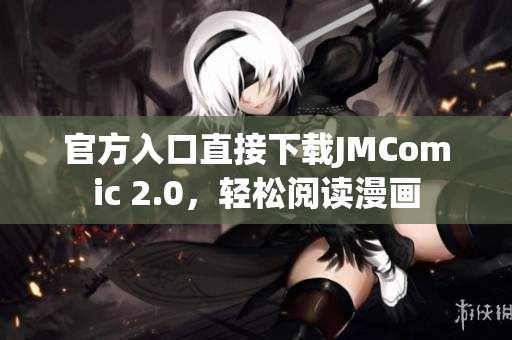 官方入口直接下载JMComic 2.0，轻松阅读漫画