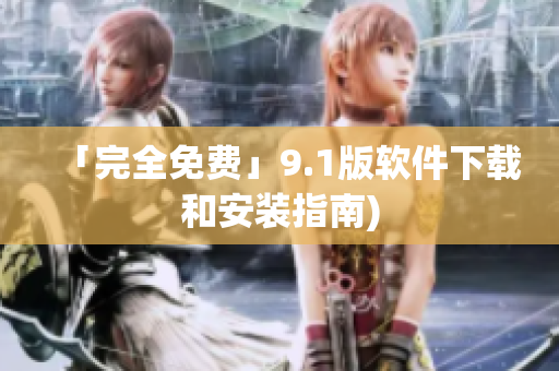 「完全免费」9.1版软件下载和安装指南)