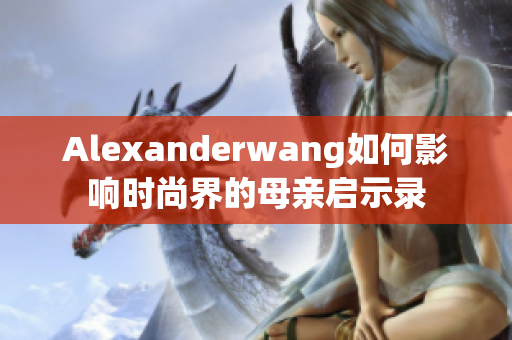 Alexanderwang如何影响时尚界的母亲启示录