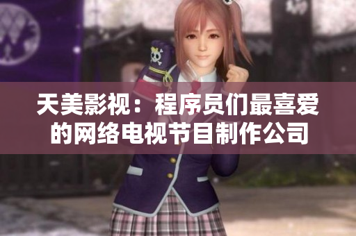 天美影视：程序员们最喜爱的网络电视节目制作公司