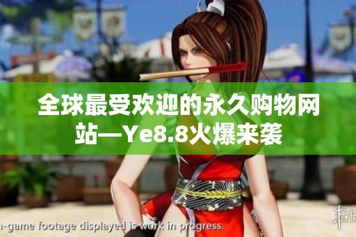 全球最受欢迎的永久购物网站—Ye8.8火爆来袭