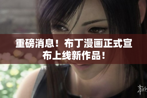 重磅消息！布丁漫画正式宣布上线新作品！