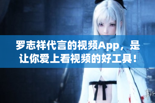 罗志祥代言的视频App，是让你爱上看视频的好工具！
