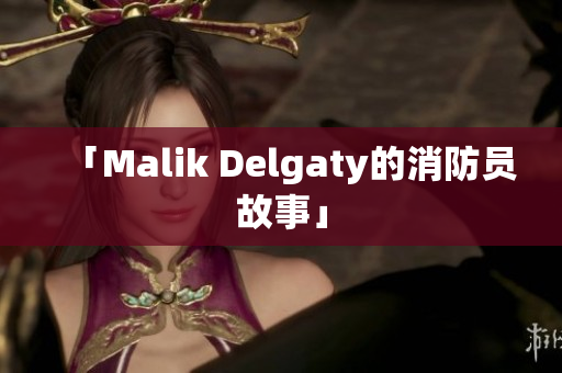 「Malik Delgaty的消防员故事」