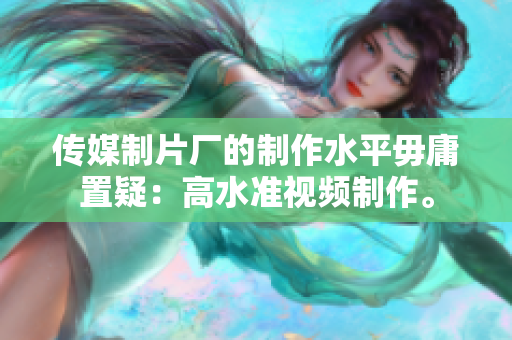 传媒制片厂的制作水平毋庸置疑：高水准视频制作。