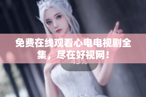 免费在线观看心电电视剧全集，尽在好视网！