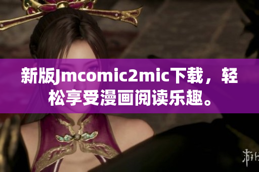 新版Jmcomic2mic下载，轻松享受漫画阅读乐趣。