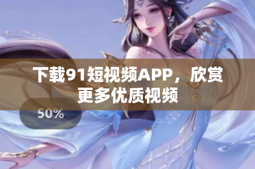 下载91短视频APP，欣赏更多优质视频