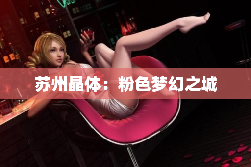苏州晶体：粉色梦幻之城