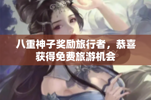 八重神子奖励旅行者，恭喜获得免费旅游机会