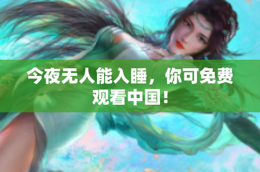 今夜无人能入睡，你可免费观看中国！