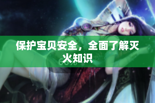 保护宝贝安全，全面了解灭火知识