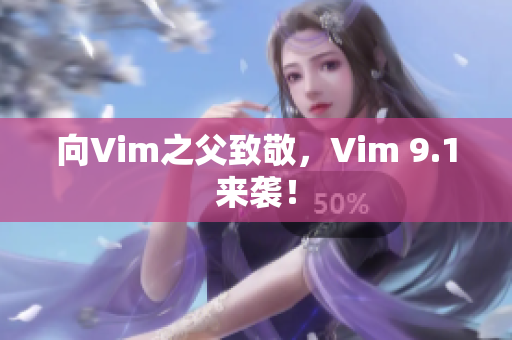 向Vim之父致敬，Vim 9.1来袭！