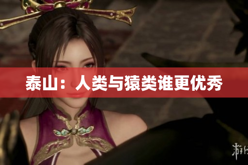 泰山：人类与猿类谁更优秀