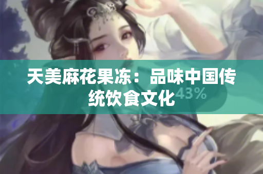 天美麻花果冻：品味中国传统饮食文化