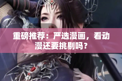 重磅推荐：严选漫画，看动漫还要挑剔吗？