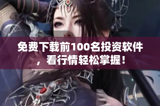 免费下载前100名投资软件，看行情轻松掌握！