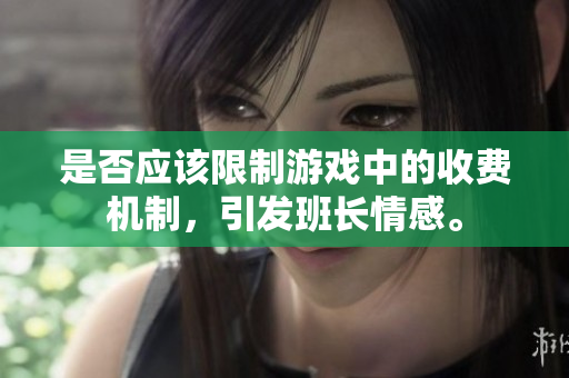是否应该限制游戏中的收费机制，引发班长情感。