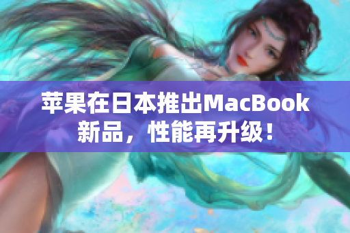 苹果在日本推出MacBook新品，性能再升级！
