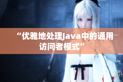 “优雅地处理Java中的通用访问者模式”