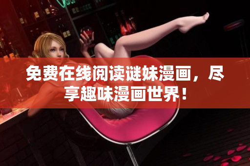 免费在线阅读谜妹漫画，尽享趣味漫画世界！