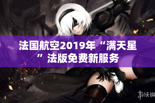 法国航空2019年“满天星”法版免费新服务