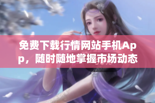 免费下载行情网站手机App，随时随地掌握市场动态