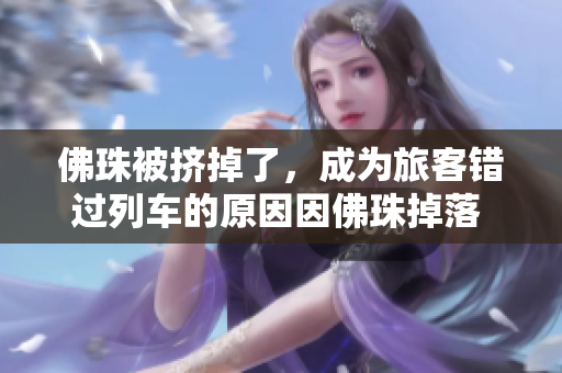 佛珠被挤掉了，成为旅客错过列车的原因因佛珠掉落 旅客错过列车