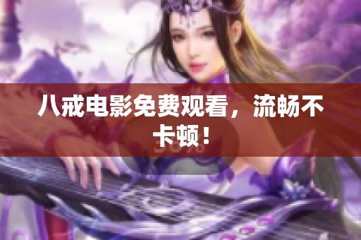 八戒电影免费观看，流畅不卡顿！