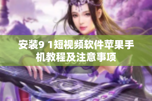 安装9 1短视频软件苹果手机教程及注意事项