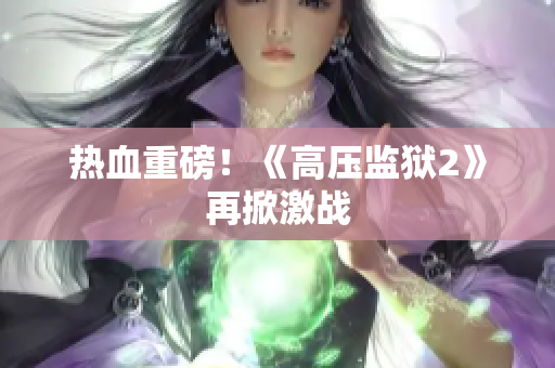 热血重磅！《高压监狱2》再掀激战