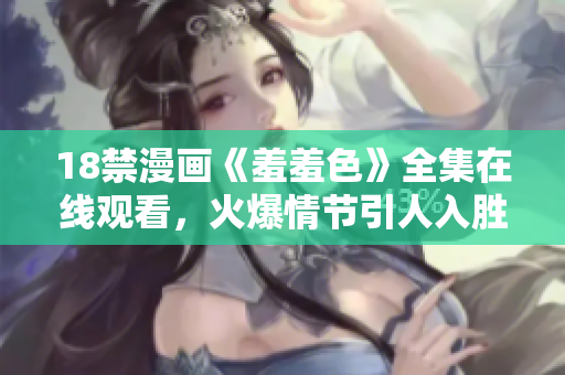 18禁漫画《羞羞色》全集在线观看，火爆情节引人入胜