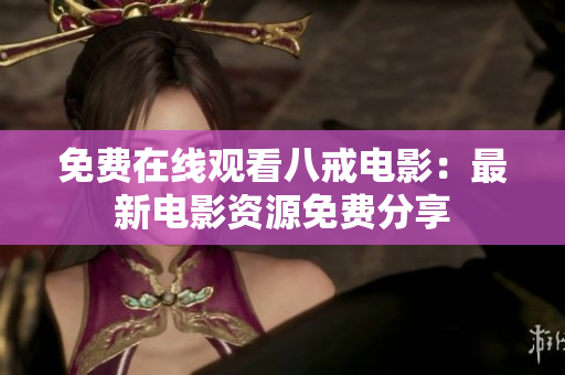 免费在线观看八戒电影：最新电影资源免费分享