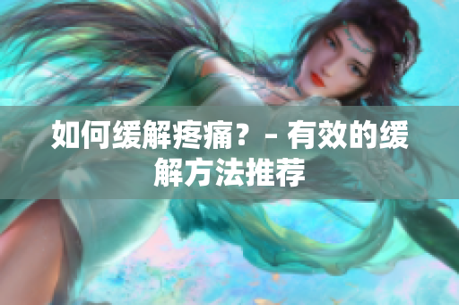 如何缓解疼痛？– 有效的缓解方法推荐