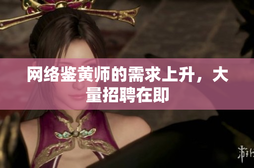 网络鉴黄师的需求上升，大量招聘在即