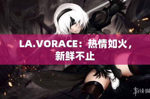 LA.VORACE：热情如火，新鲜不止