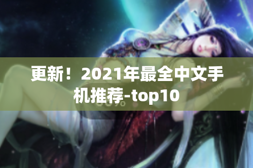 更新！2021年最全中文手机推荐-top10