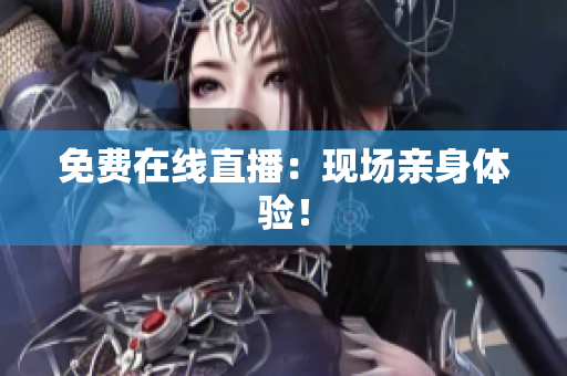 免费在线直播：现场亲身体验！