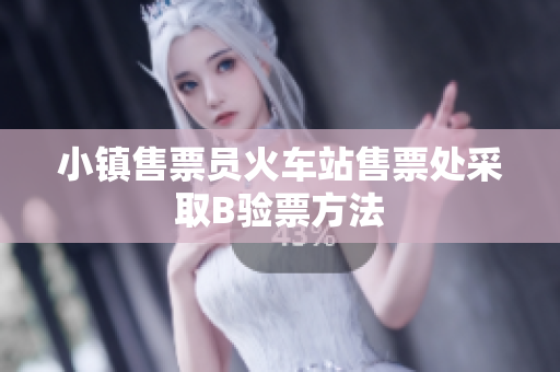 小镇售票员火车站售票处采取B验票方法