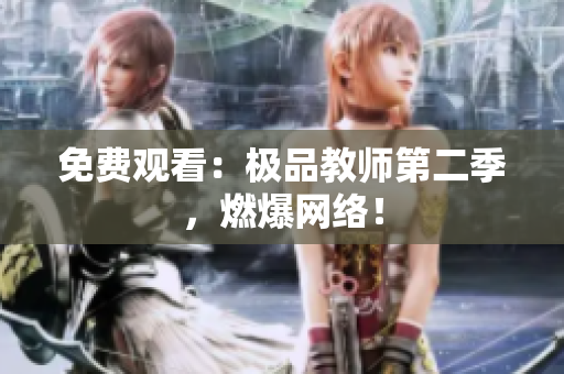 免费观看：极品教师第二季，燃爆网络！