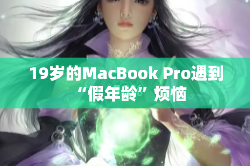 19岁的MacBook Pro遇到“假年龄”烦恼