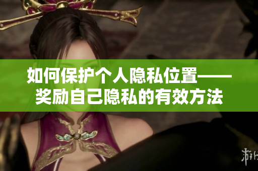 如何保护个人隐私位置——奖励自己隐私的有效方法