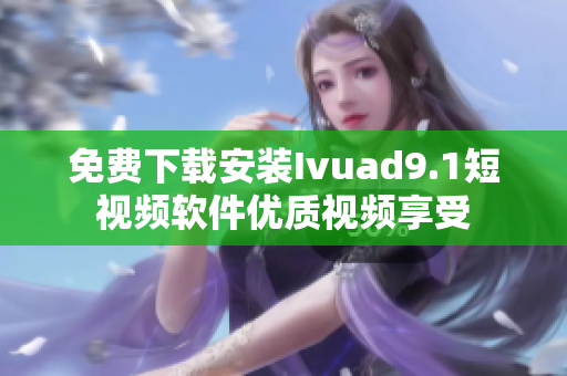 免费下载安装Ivuad9.1短视频软件优质视频享受