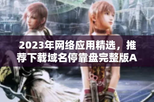 2023年网络应用精选，推荐下载域名停靠盘完整版APP