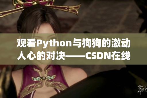 观看Python与狗狗的激动人心的对决——CSDN在线视频