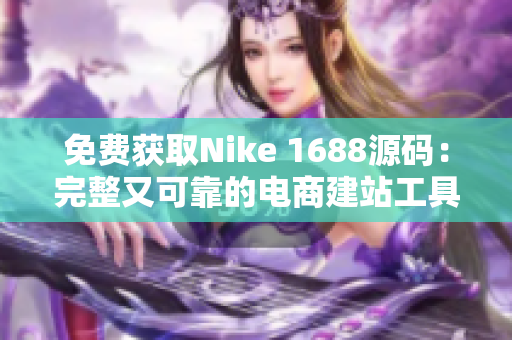 免费获取Nike 1688源码：完整又可靠的电商建站工具