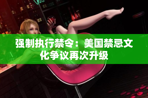 强制执行禁令：美国禁忌文化争议再次升级